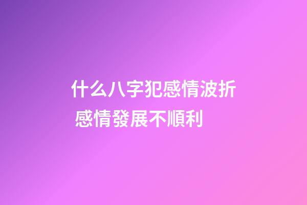 什么八字犯感情波折 感情發展不順利